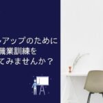 【本気で勉強したい人限定】スキルアップして転職したいなら職業訓練がおすすめ