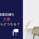 【体験談】職業訓練を欠席するとどうなる？遅刻や早退の扱いや給付金について徹底解説！