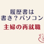 履歴書の書き方解説【専業主婦の再就職】手書き？パソコン作成？学歴はどこから書けばいいの？