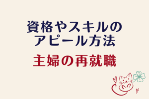 【専業主婦の再就職】資格やスキルは努力のあかし！職務経歴とともに自信をもってアピールしよう